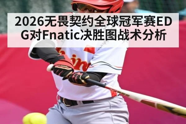 2026无畏契约全球冠军赛EDG对Fnatic决胜图战术分析
